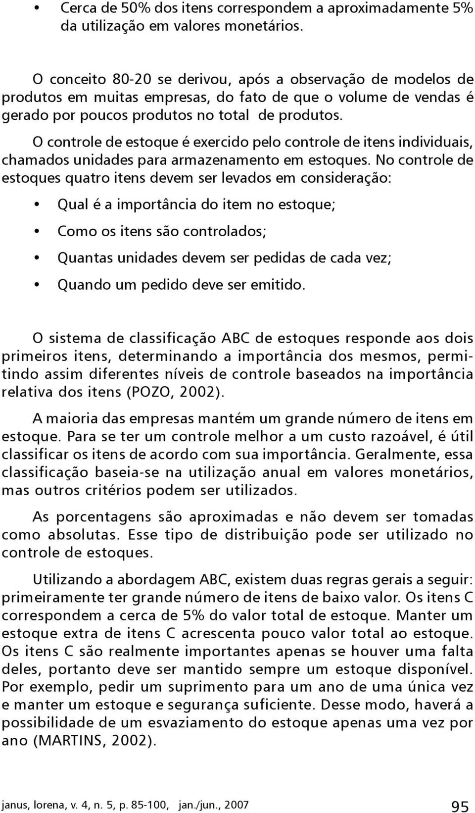 O controle de estoque é exercido pelo controle de itens individuais, chamados unidades para armazenamento em estoques.