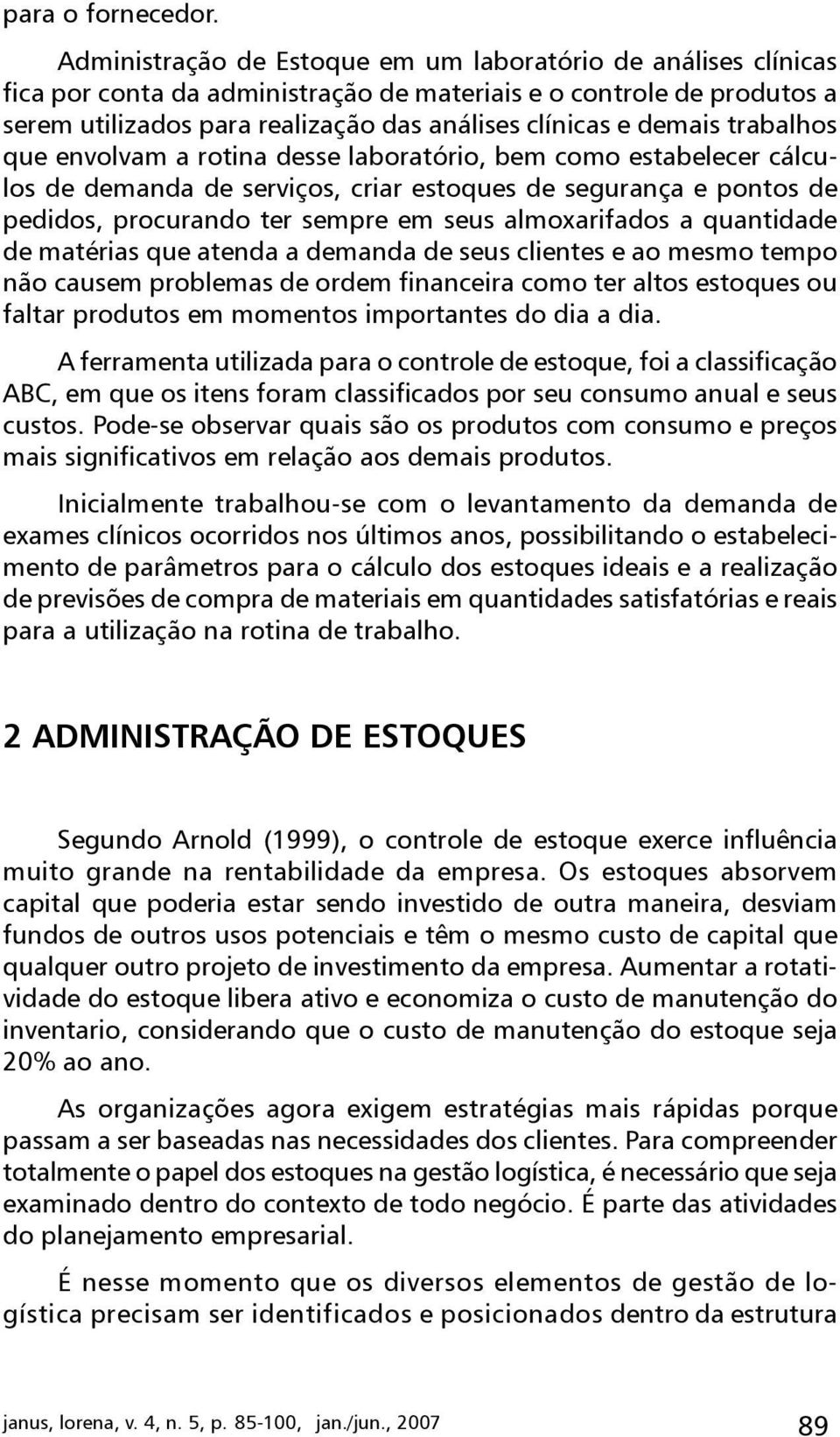 trabalhos que envolvam a rotina desse laboratório, bem como estabelecer cálculos de demanda de serviços, criar estoques de segurança e pontos de pedidos, procurando ter sempre em seus almoxarifados a