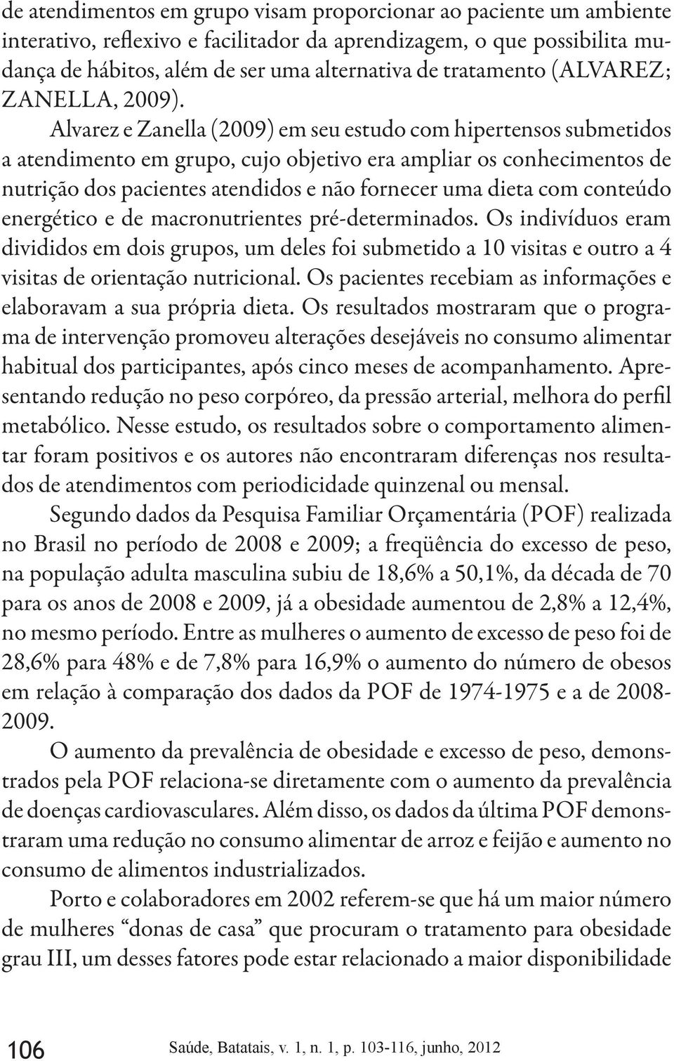 Alvarez e Zanella (2009) em seu estudo com hipertensos submetidos a atendimento em grupo, cujo objetivo era ampliar os conhecimentos de nutrição dos pacientes atendidos e não fornecer uma dieta com