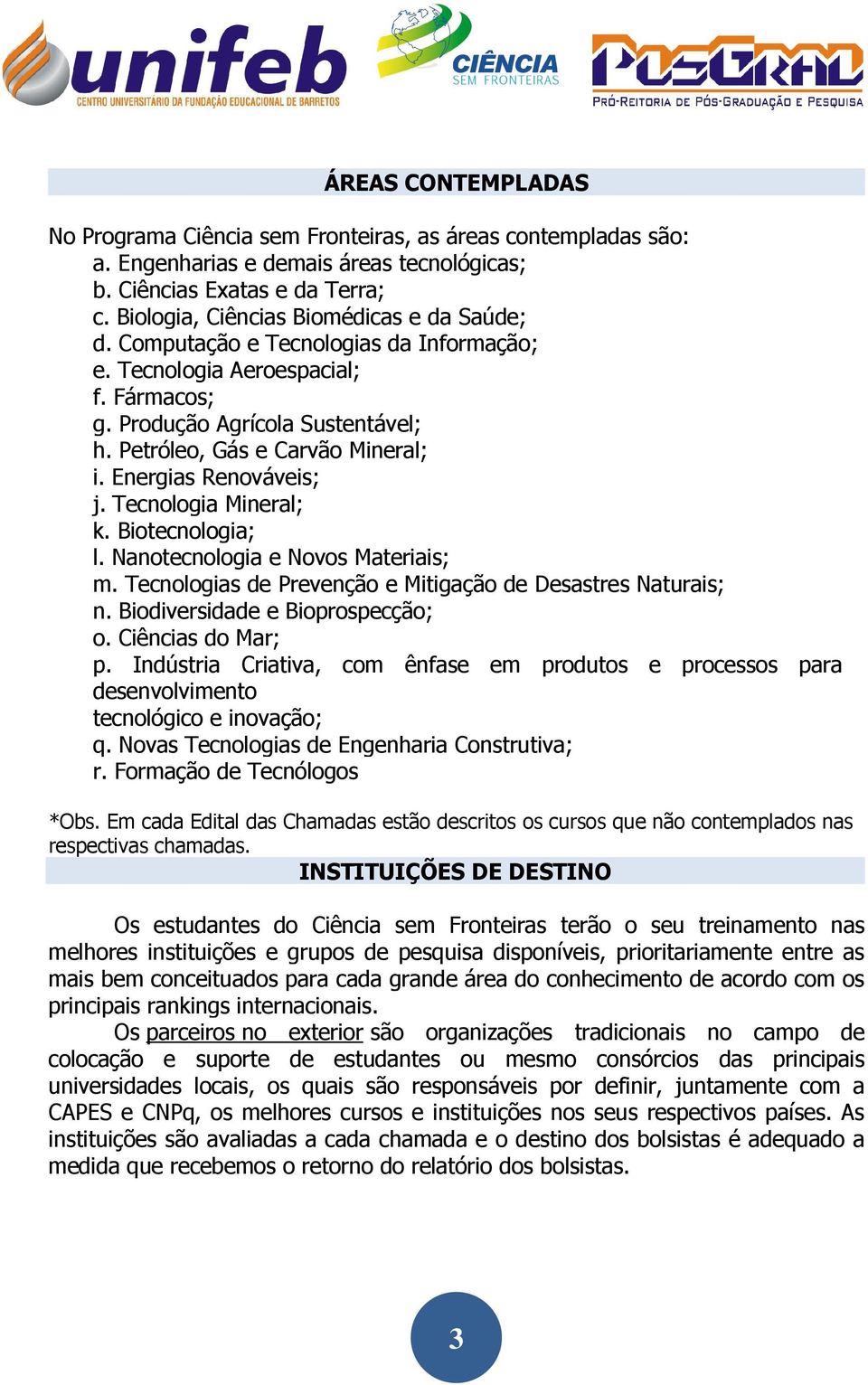 Energias Renováveis; j. Tecnologia Mineral; k. Biotecnologia; l. Nanotecnologia e Novos Materiais; m. Tecnologias de Prevenção e Mitigação de Desastres Naturais; n. Biodiversidade e Bioprospecção; o.