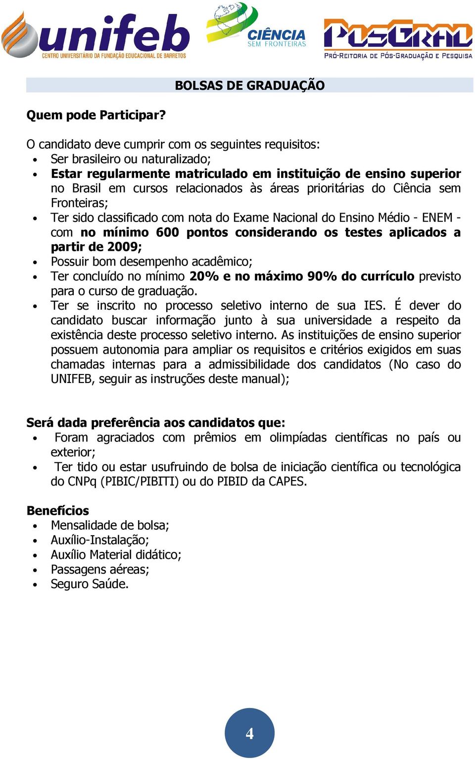 prioritárias do Ciência sem Fronteiras; Ter sido classificado com nota do Exame Nacional do Ensino Médio - ENEM - com no mínimo 600 pontos considerando os testes aplicados a partir de 2009; Possuir