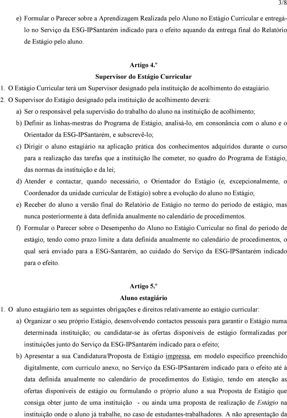 O Supervisor do Estágio designado pela instituição de acolhimento deverá: a) Ser o responsável pela supervisão do trabalho do aluno na instituição de acolhimento; b) Definir as linhas-mestras do