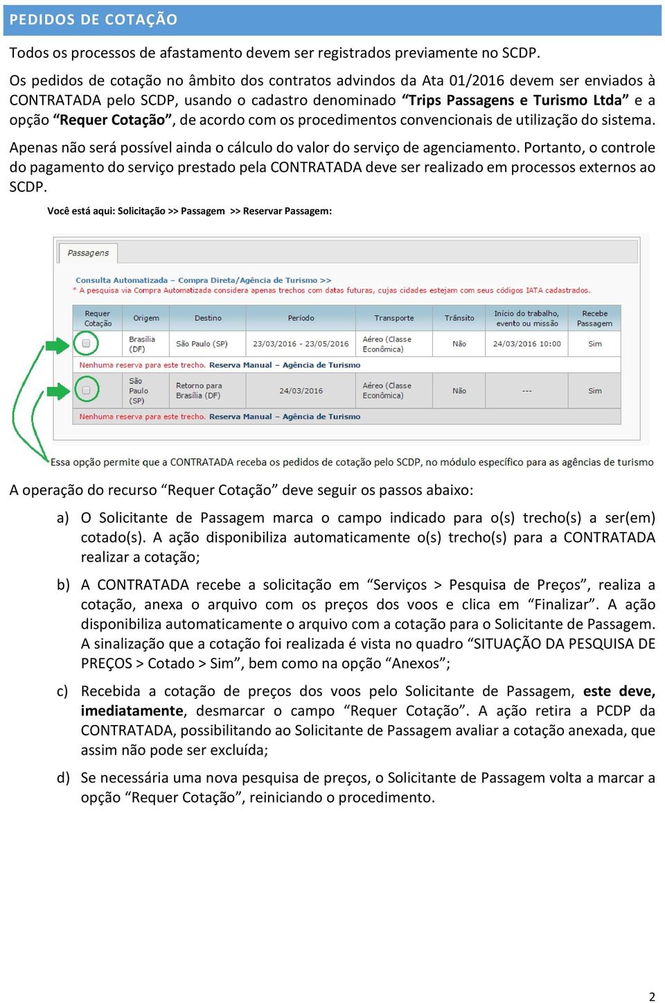 de acordo com os procedimentos convencionais de utilização do sistema. Apenas não será possível ainda o cálculo do valor do serviço de agenciamento.