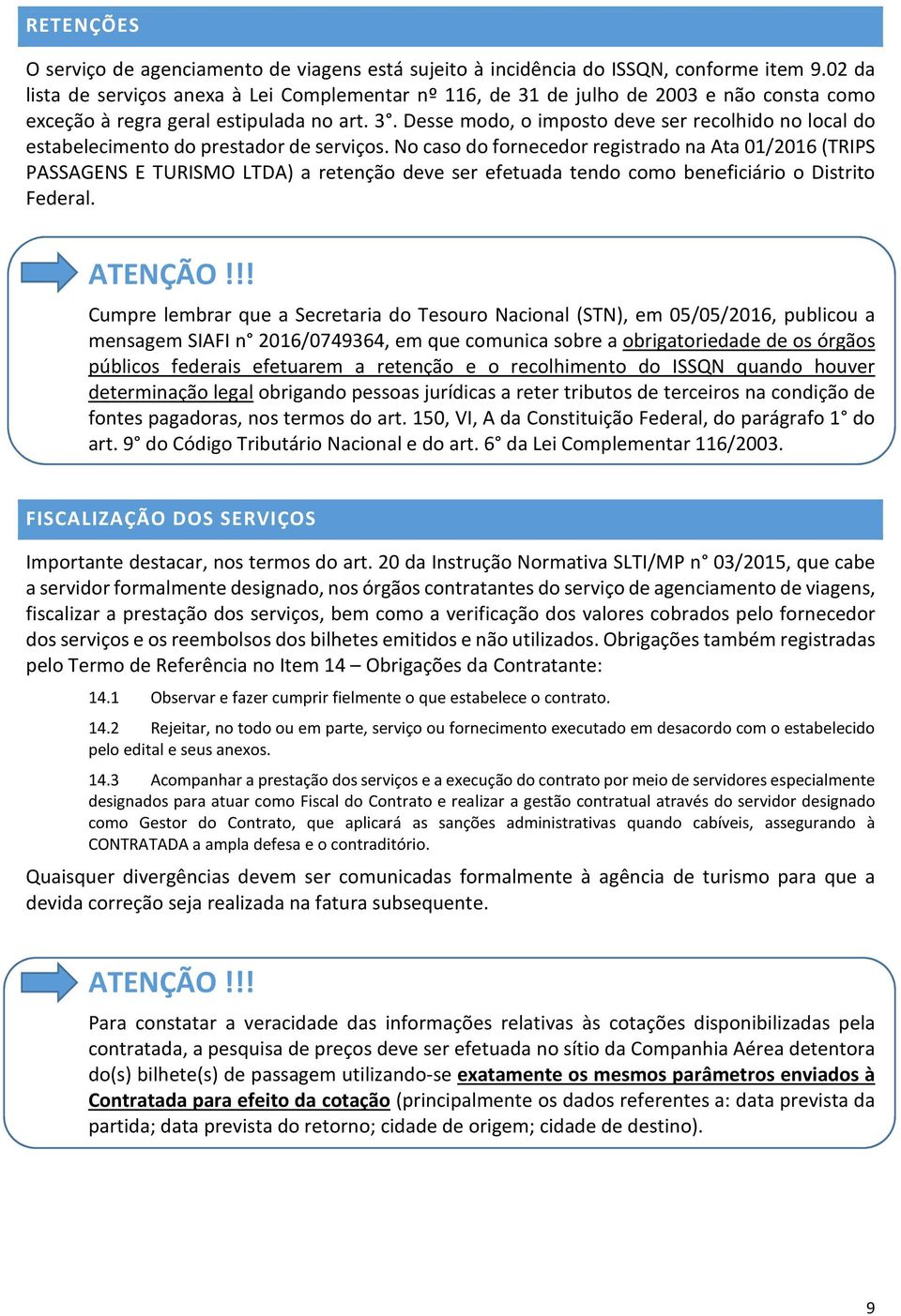 No caso do fornecedor registrado na Ata 01/2016 (TRIPS PASSAGENS E TURISMO LTDA) a retenção deve ser efetuada tendo como beneficiário o Distrito Federal.