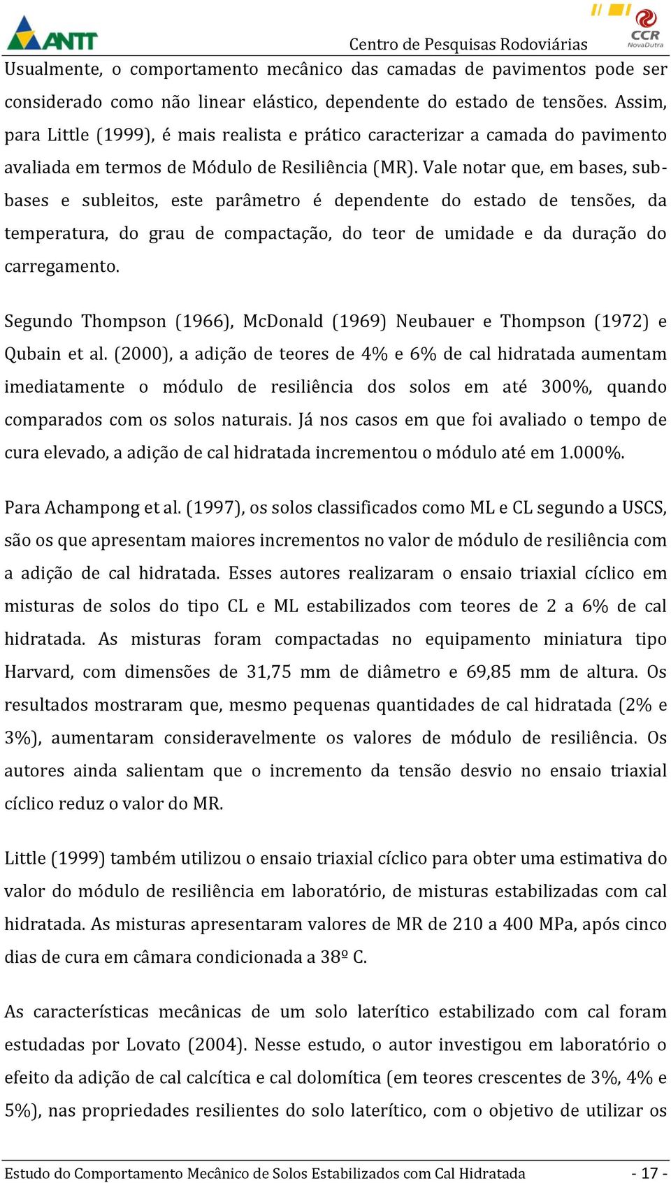 Vale notar que, em bases, subbases e subleitos, este parâmetro é dependente do estado de tensões, da temperatura, do grau de compactação, do teor de umidade e da duração do carregamento.