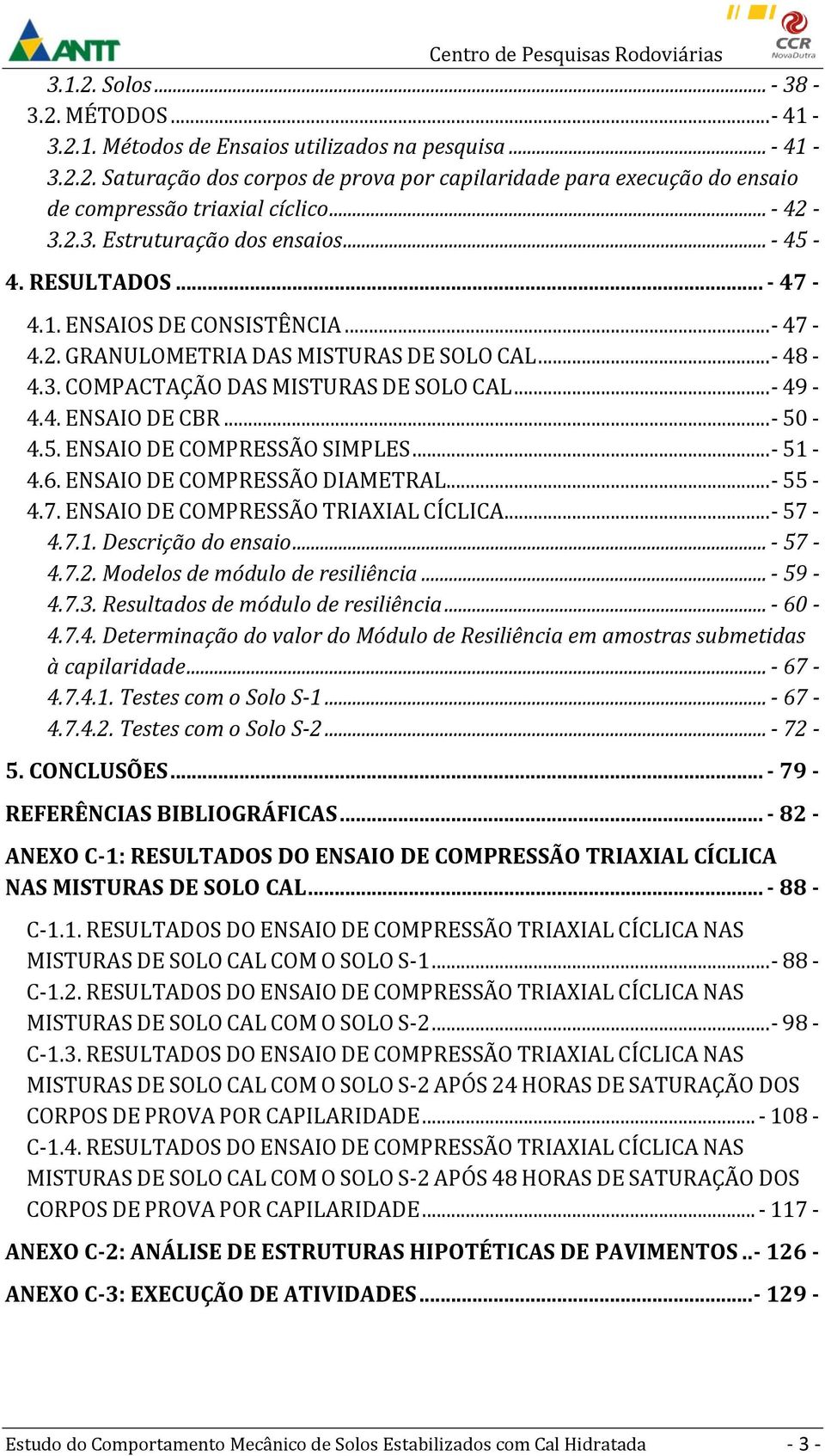 .. - 49-4.4. ENSAIO DE CBR... - 50-4.5. ENSAIO DE COMPRESSÃO SIMPLES... - 51-4.6. ENSAIO DE COMPRESSÃO DIAMETRAL... - 55-4.7. ENSAIO DE COMPRESSÃO TRIAXIAL CÍCLICA... - 57-4.7.1. Descrição do ensaio.