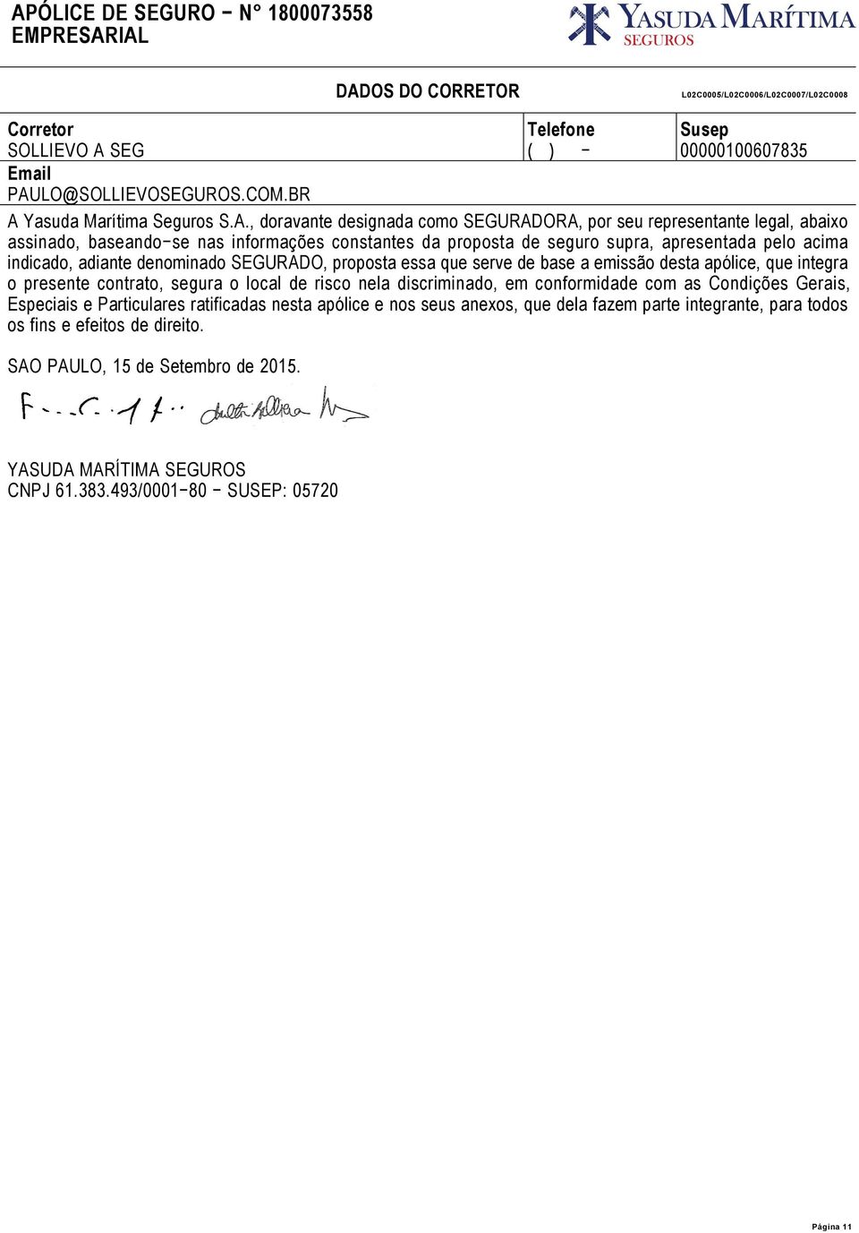 proposta essa que serve de base a emissão desta apólice, que integra o presente contrato, segura o local de risco nela discriminado, em conformidade com as Condições Gerais, Especiais e Particulares