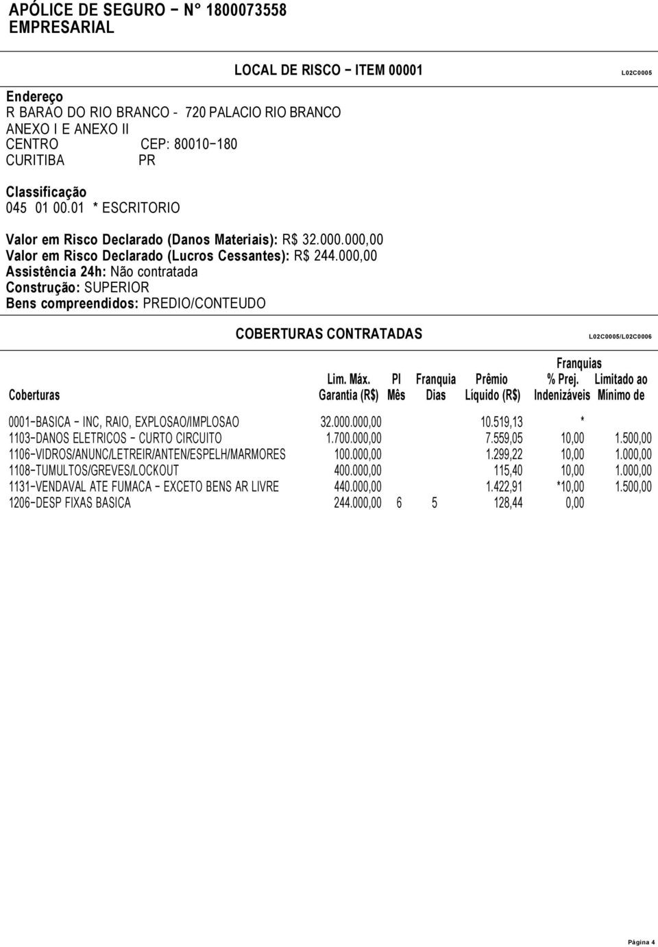 000,00 Assistência 24h: Não contratada Construção: SUPERIOR Bens compreendidos: PREDIO/CONTEUDO COBERTURAS CONTRATADAS L02C0005/L02C0006 Coberturas Lim. Máx.