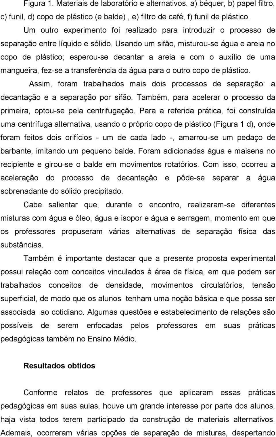 Usando um sifão, misturou-se água e areia no copo de plástico; esperou-se decantar a areia e com o auxílio de uma mangueira, fez-se a transferência da água para o outro copo de plástico.