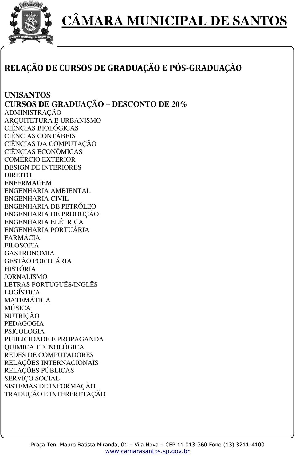 ENGENHARIA ELÉTRICA ENGENHARIA PORTUÁRIA FARMÁCIA FILOSOFIA GASTRONOMIA GESTÃO PORTUÁRIA HISTÓRIA JORNALISMO LETRAS PORTUGUÊS/INGLÊS LOGÍSTICA MATEMÁTICA MÚSICA NUTRIÇÃO