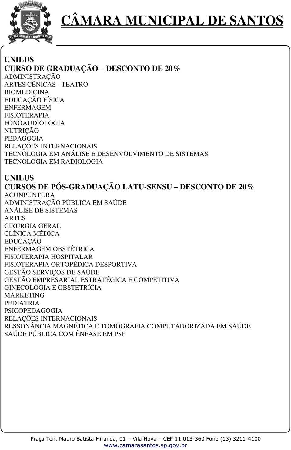 ANÁLISE DE SISTEMAS ARTES CIRURGIA GERAL CLÍNICA MÉDICA EDUCAÇÃO ENFERMAGEM OBSTÉTRICA FISIOTERAPIA HOSPITALAR FISIOTERAPIA ORTOPÉDICA DESPORTIVA GESTÃO SERVIÇOS DE SAÚDE GESTÃO