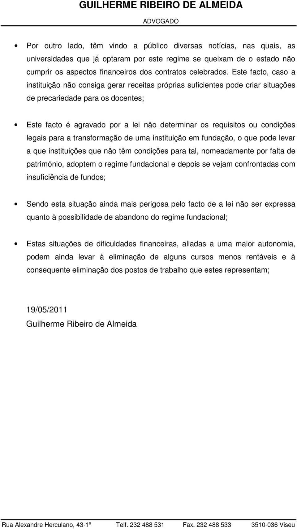 condições legais para a transformação de uma instituição em fundação, o que pode levar a que instituições que não têm condições para tal, nomeadamente por falta de património, adoptem o regime