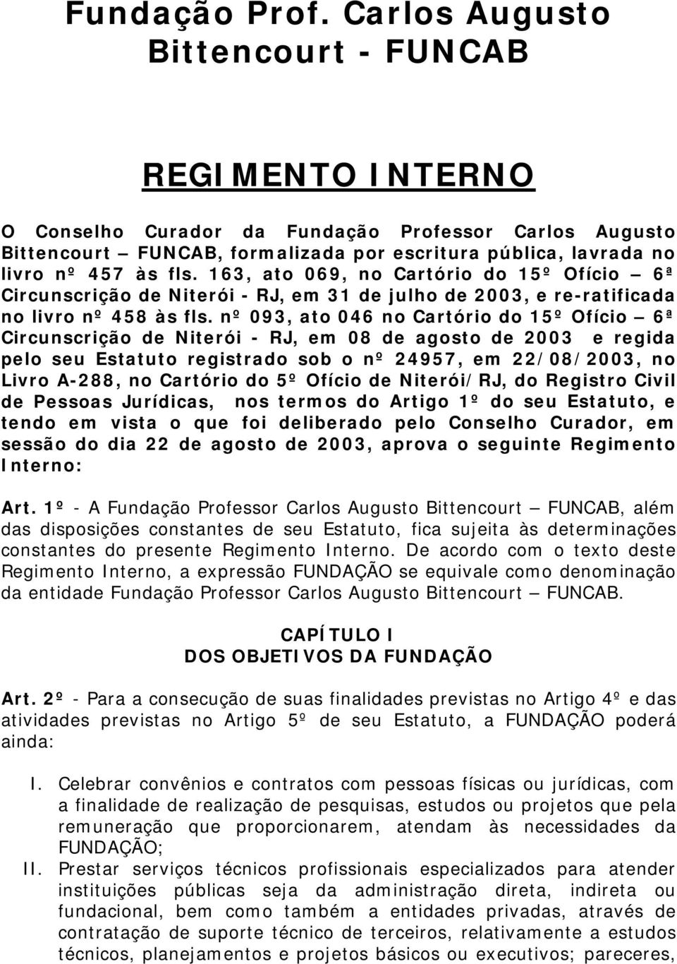 163, ato 069, no Cartório do 15º Ofício 6ª Circunscrição de Niterói - RJ, em 31 de julho de 2003, e re-ratificada no livro nº 458 às fls.