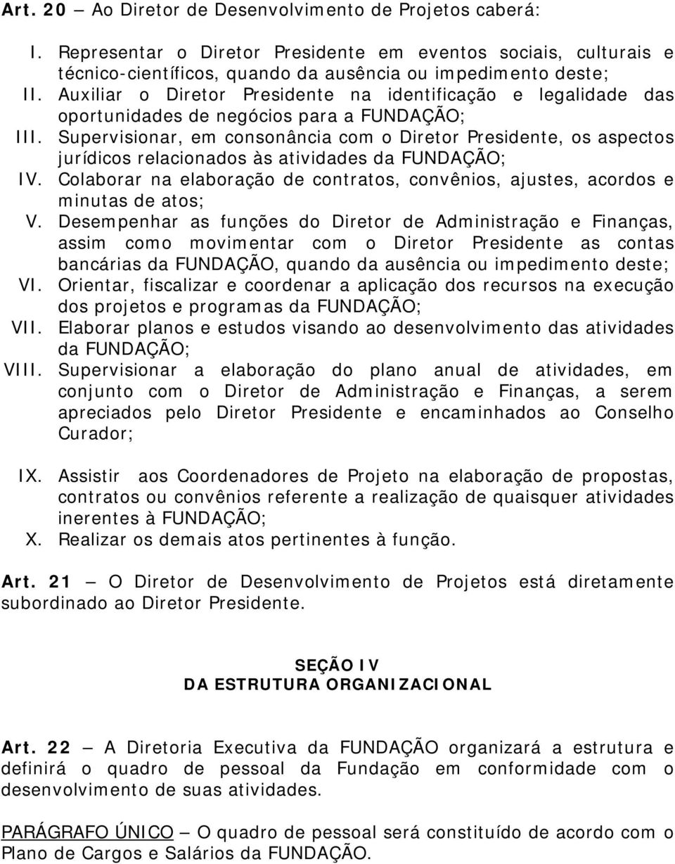 Supervisionar, em consonância com o Diretor Presidente, os aspectos jurídicos relacionados às atividades da IV. Colaborar na elaboração de contratos, convênios, ajustes, acordos e minutas de atos; V.