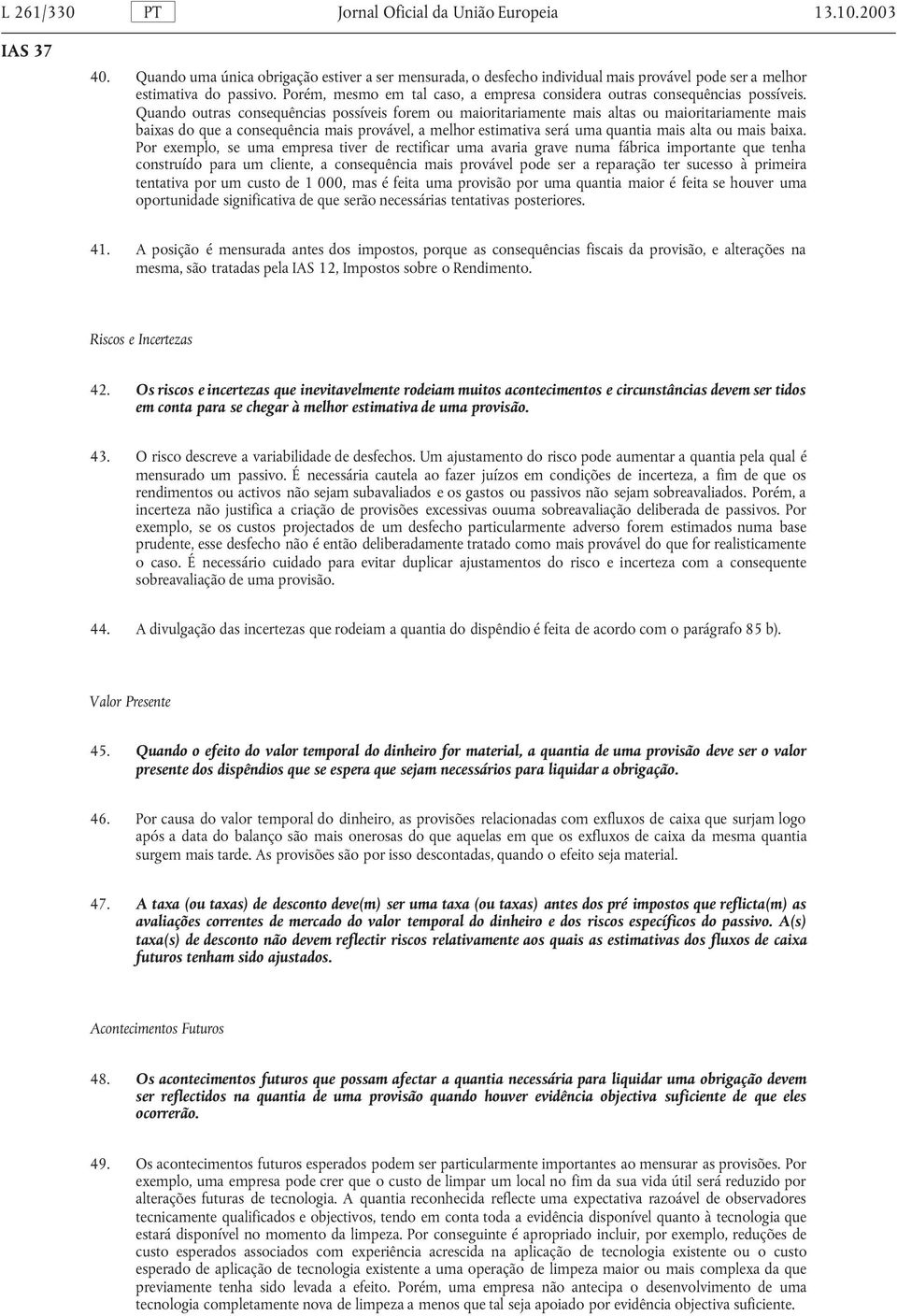 Quando outras consequências possíveis forem ou maioritariamente mais altas ou maioritariamente mais baixas do que a consequência mais provável, a melhor estimativa será uma quantia mais alta ou mais