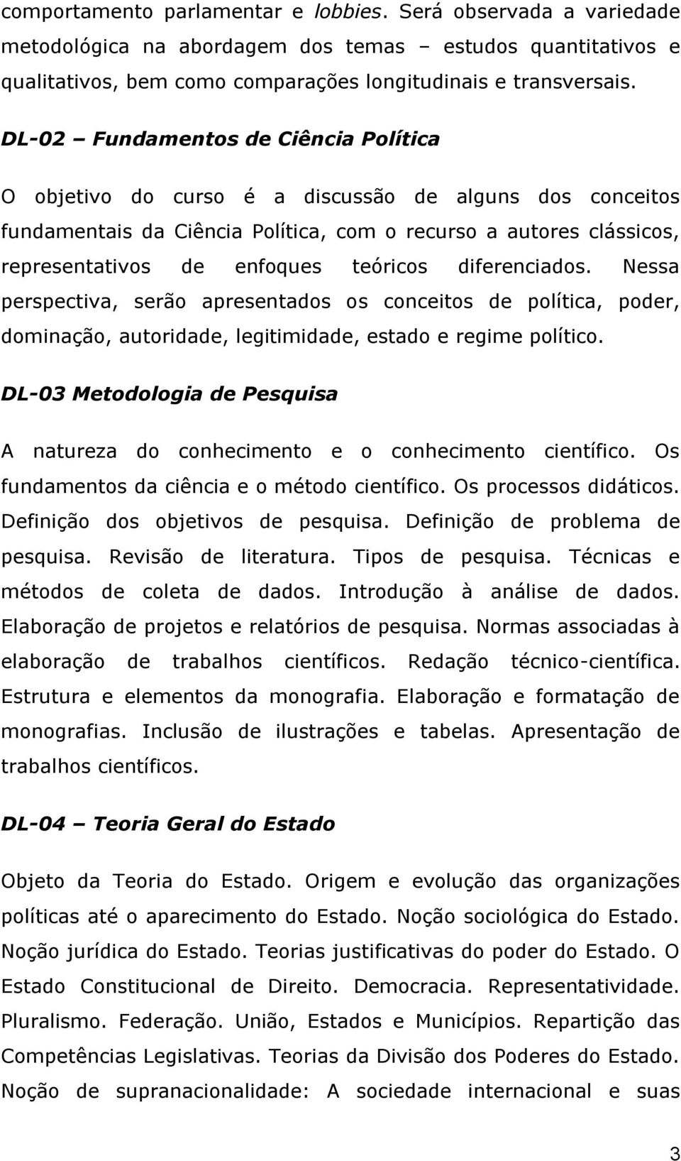 teóricos diferenciados. Nessa perspectiva, serão apresentados os conceitos de política, poder, dominação, autoridade, legitimidade, estado e regime político.