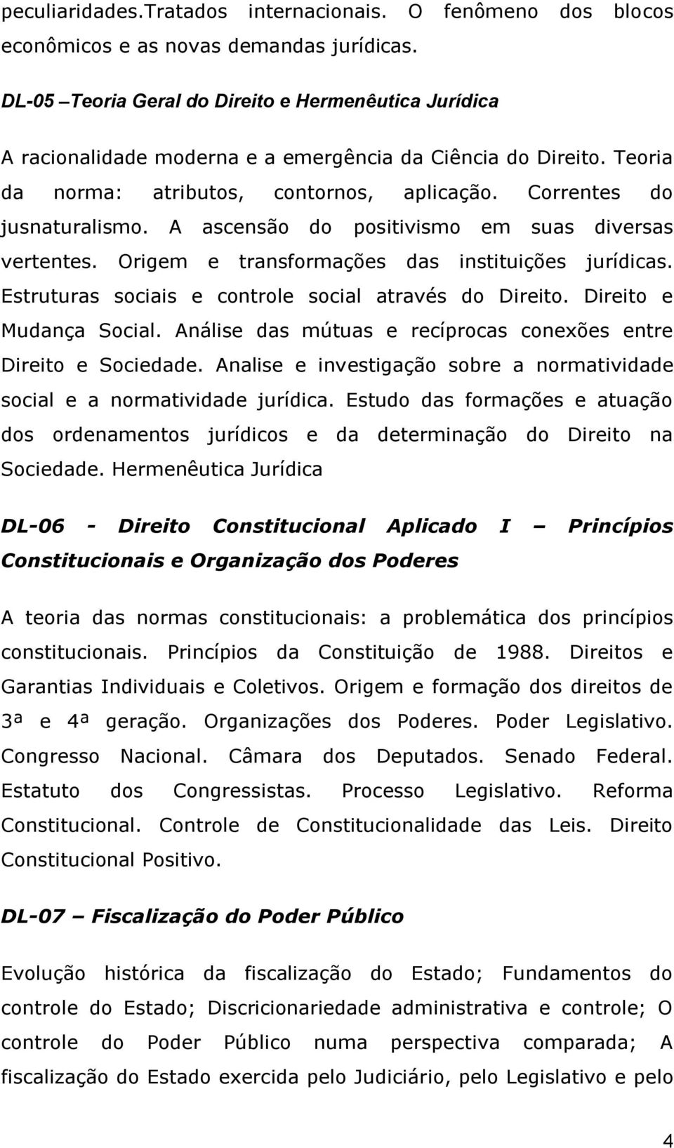 A ascensão do positivismo em suas diversas vertentes. Origem e transformações das instituições jurídicas. Estruturas sociais e controle social através do Direito. Direito e Mudança Social.