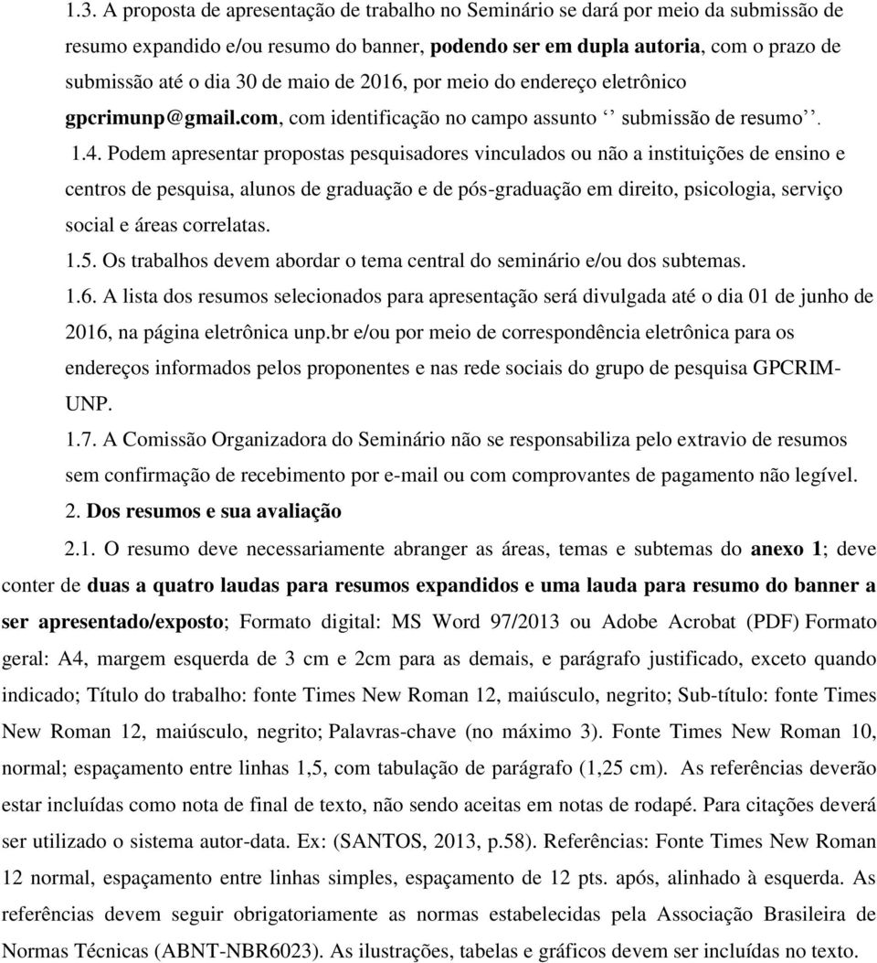 Podem apresentar propostas pesquisadores vinculados ou não a instituições de ensino e centros de pesquisa, alunos de graduação e de pós-graduação em direito, psicologia, serviço social e áreas