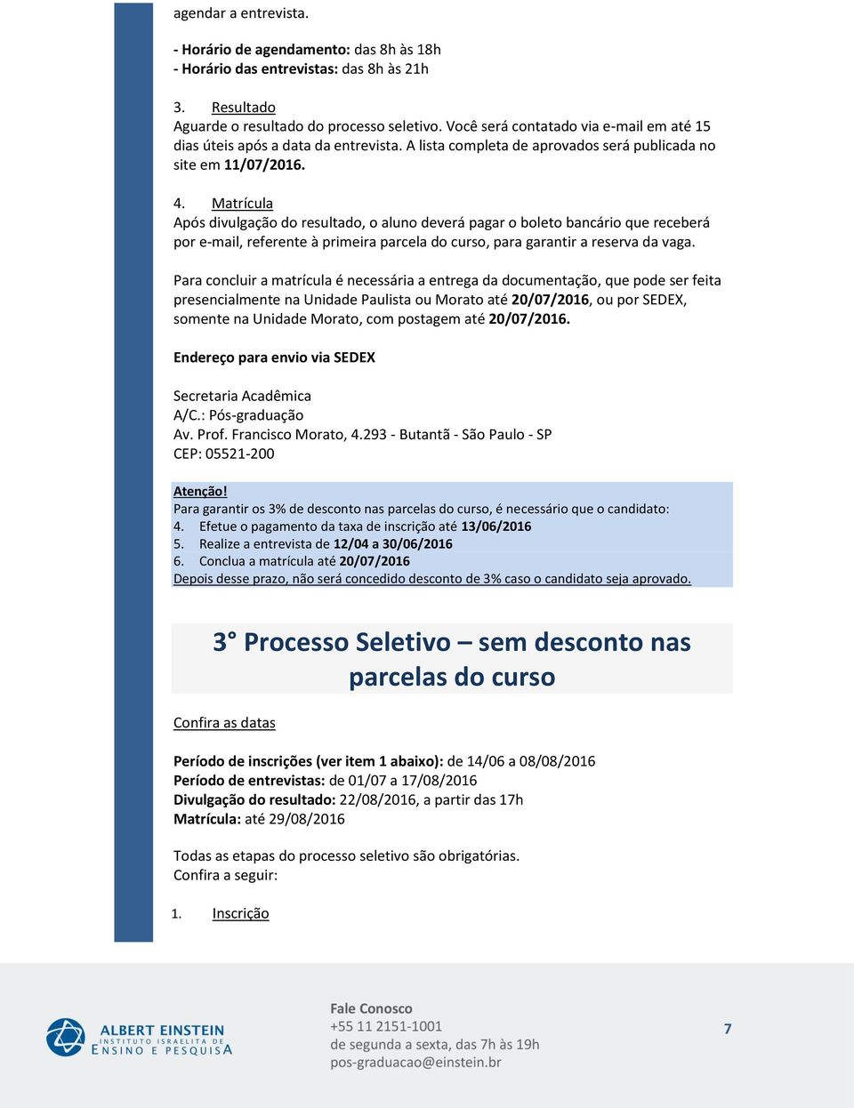 Matrícula Após divulgação do resultado, o aluno deverá pagar o boleto bancário que receberá por e-mail, referente à primeira parcela do curso, para garantir a reserva da vaga.