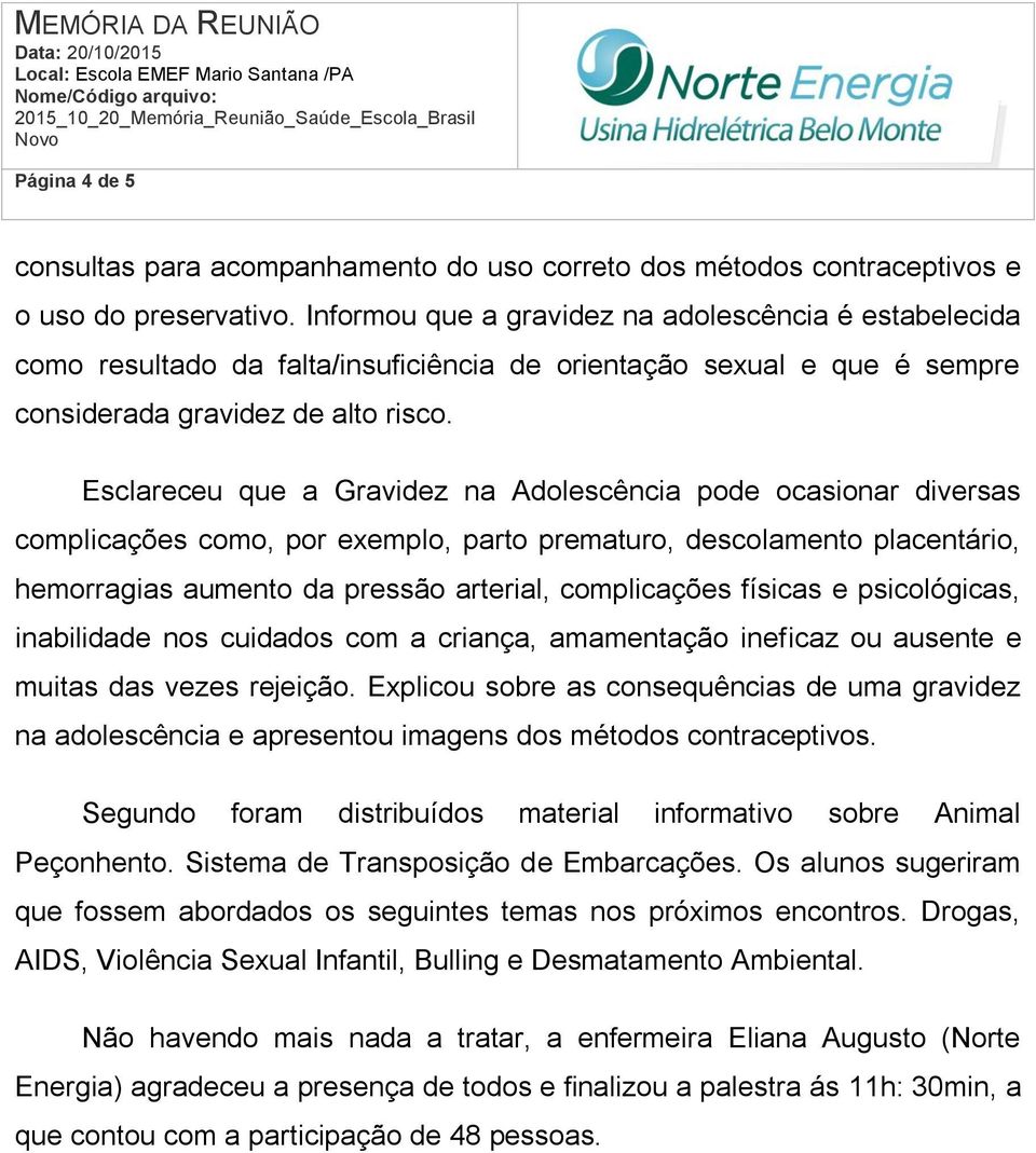 Esclareceu que a Gravidez na Adolescência pode ocasionar diversas complicações como, por exemplo, parto prematuro, descolamento placentário, hemorragias aumento da pressão arterial, complicações