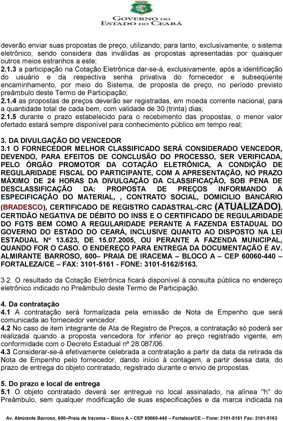 3 a participação na Cotação Eletrônica dar-se-á, exclusivamente, após a identificação do usuário e da respectiva senha privativa do fornecedor e subseqüente encaminhamento, por meio do Sistema, de