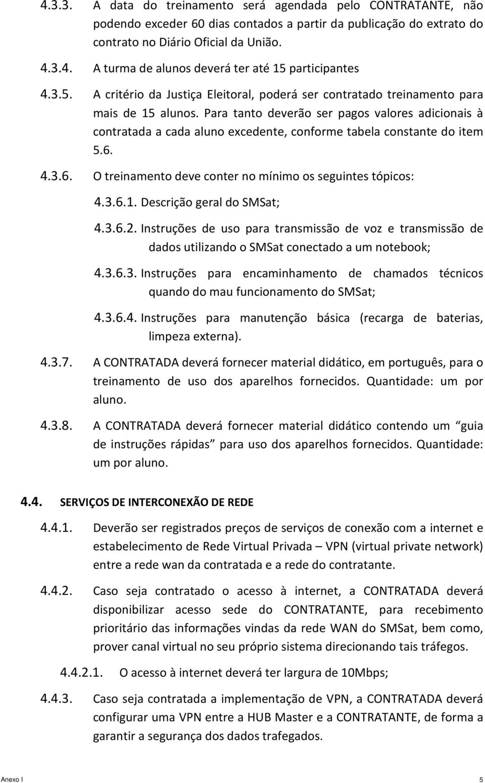 Para tanto deverão ser pagos valores adicionais à contratada a cada aluno excedente, conforme tabela constante do item 5.6. 4.3.6. O treinamento deve conter no mínimo os seguintes tópicos: 4.3.6.1.