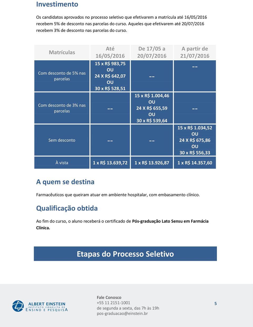 Matrículas Com desconto de % nas parcelas Até De 17/05 a A partir de 15 x R$ 24 X R$ 642,07 30 x R$ Com desconto de 3% nas parcelas -- -- 15 x R$ 24 X R$ 655,59 30 x R$ Sem desconto --