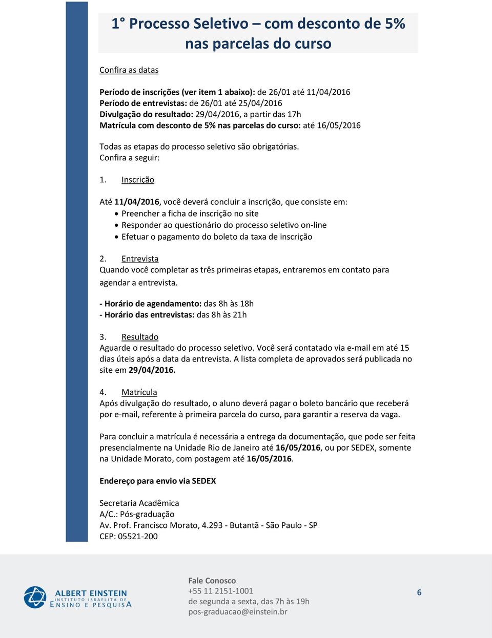 Inscrição Até, você deverá concluir a inscrição, que consiste em: Preencher a ficha de inscrição no site Responder ao questionário do processo seletivo on-line Efetuar o pagamento do boleto da taxa