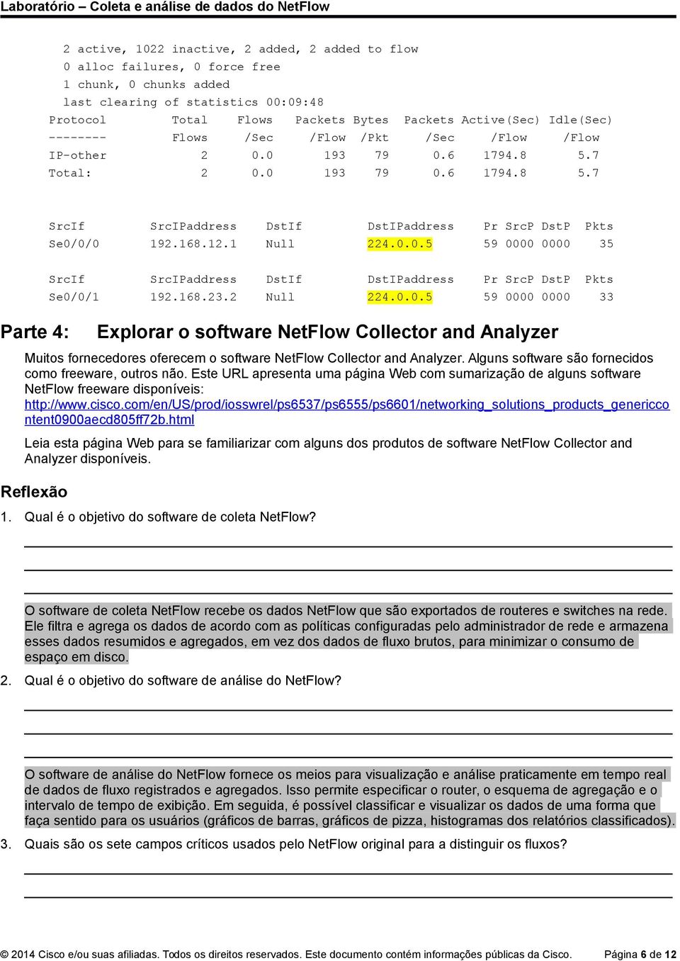 168.12.1 Null 224.0.0.5 59 0000 0000 35 SrcIf SrcIPaddress DstIf DstIPaddress Pr SrcP DstP Pkts Se0/0/1 192.168.23.2 Null 224.0.0.5 59 0000 0000 33 Parte 4: Explorar o software NetFlow Collector and Analyzer Muitos fornecedores oferecem o software NetFlow Collector and Analyzer.