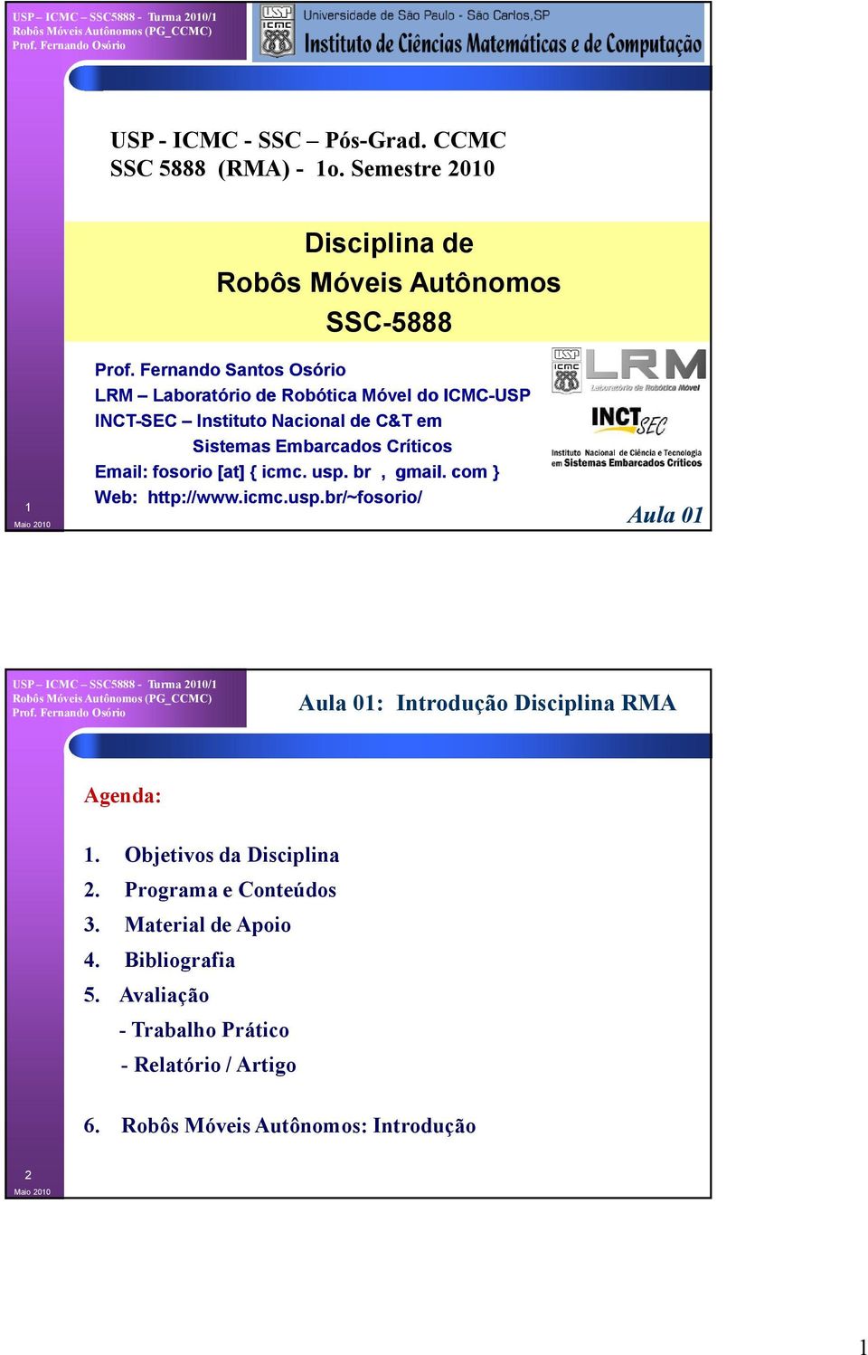 Críticos Email: fosorio [at] { icmc. usp. br, gmail. com } Web: http://www.icmc.usp.br/~fosorio/ Aula 01 Aula 01: Introdução Disciplina RMA Agenda: 1.