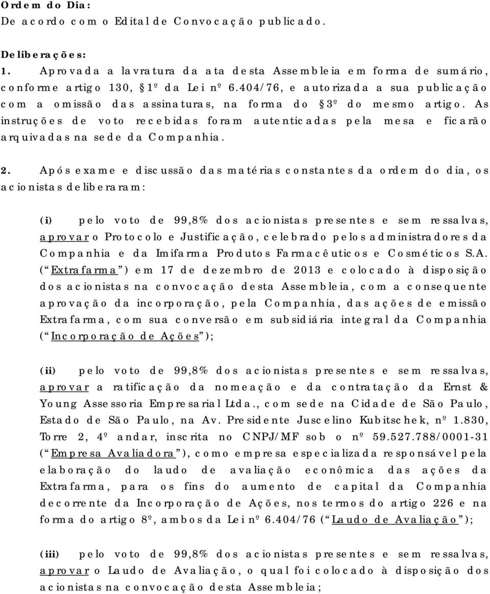 As instruções de voto recebidas foram autenticadas pela mesa e ficarão arquivadas na sede da Companhia. 2.