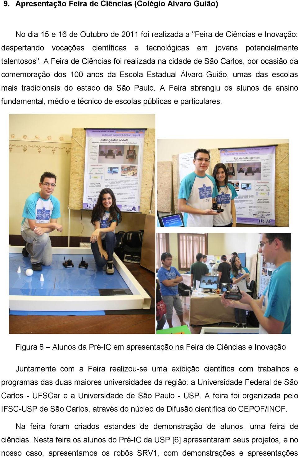 A Feira de Ciências foi realizada na cidade de São Carlos, por ocasião da comemoração dos 100 anos da Escola Estadual Álvaro Guião, umas das escolas mais tradicionais do estado de São Paulo.