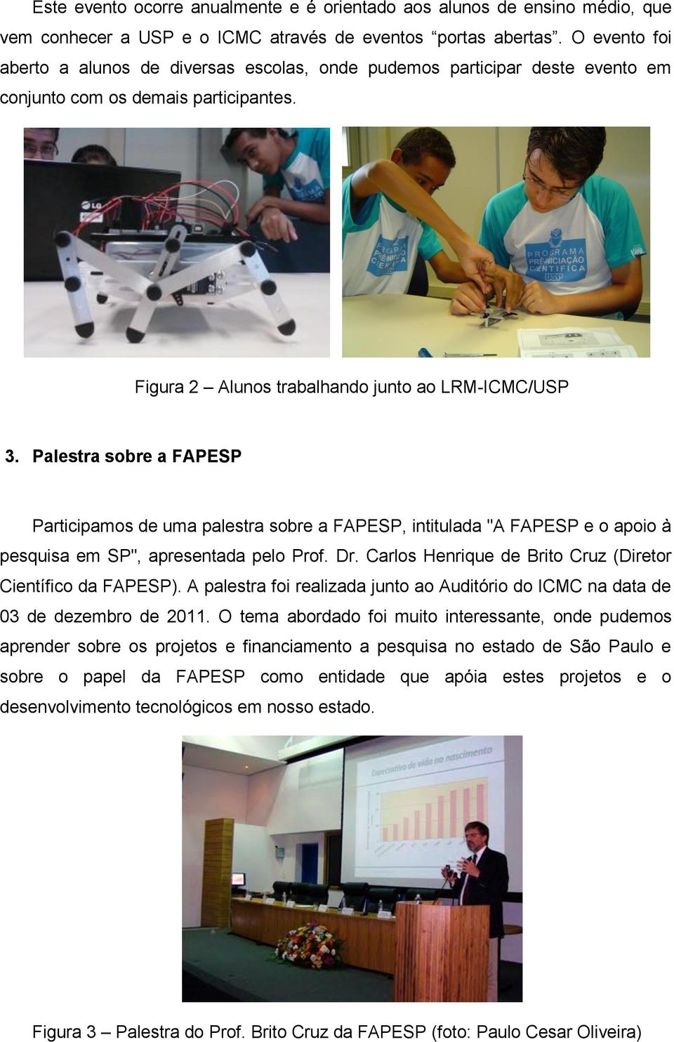 Palestra sobre a FAPESP Participamos de uma palestra sobre a FAPESP, intitulada "A FAPESP e o apoio à pesquisa em SP", apresentada pelo Prof. Dr.