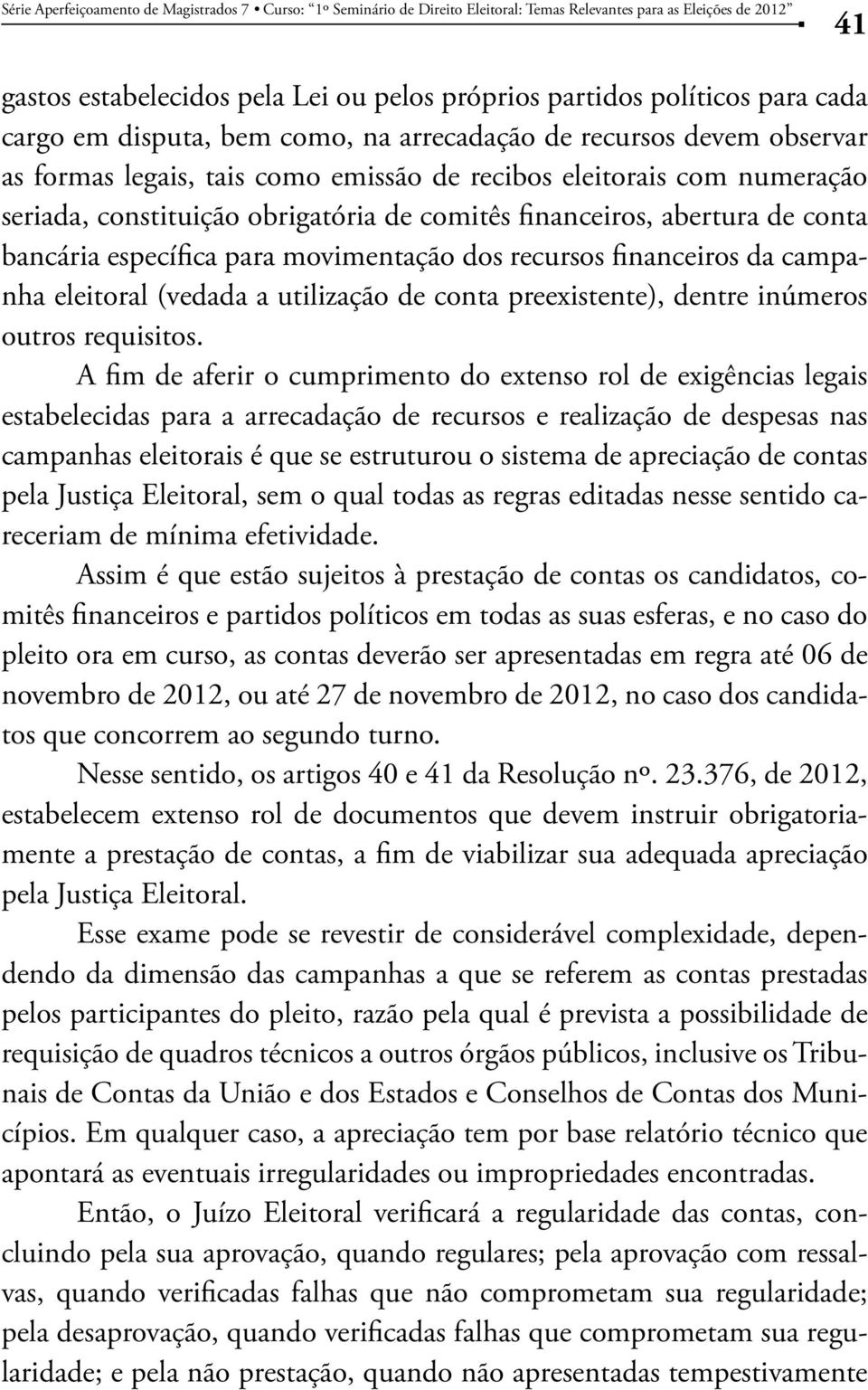 financeiros, abertura de conta bancária específica para movimentação dos recursos financeiros da campanha eleitoral (vedada a utilização de conta preexistente), dentre inúmeros outros requisitos.