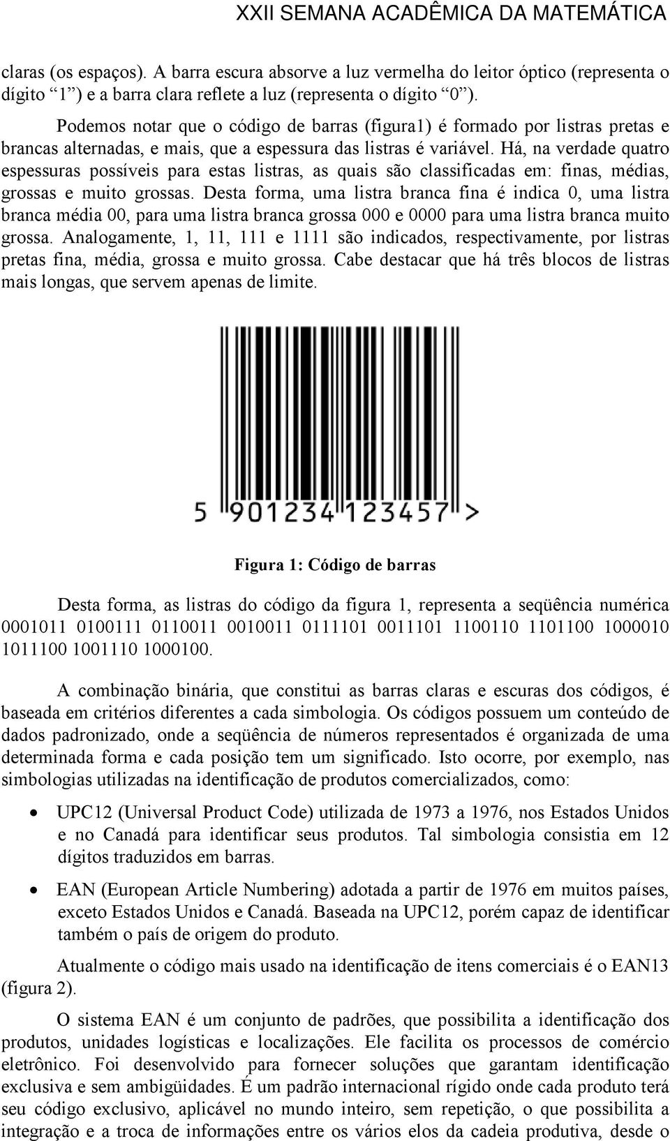 Há, na verdade quatro espessuras possíveis para estas listras, as quais são classificadas em: finas, médias, grossas e muito grossas.