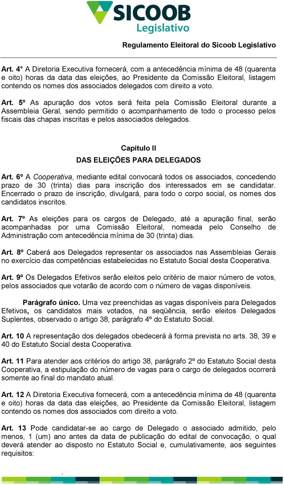 5º As apuração dos votos será feita pela Comissão Eleitoral durante a Assembleia Geral, sendo permitido o acompanhamento de todo o processo pelos fiscais das chapas inscritas e pelos associados