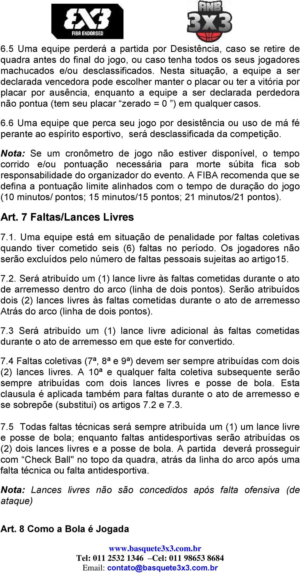 zerado = 0 ) em qualquer casos. 6.6 Uma equipe que perca seu jogo por desistência ou uso de má fé perante ao espírito esportivo, será desclassificada da competição.