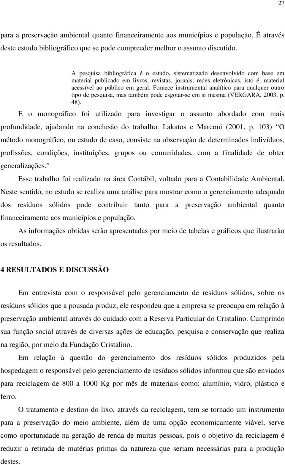 Fornece instrumental analítico para qualquer outro tipo de pesquisa, mas também pode esgotar-se em si mesma (VERGARA, 2003, p. 48).