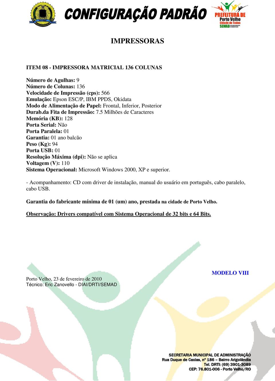 5 Milhões de Caracteres Memória (KB): 128 Porta Serial: Não Porta Paralela: 01 Garantia: 01 ano balcão Peso (Kg): 94 Porta USB: 01 Resolução Máxima (dpi): Não se aplica Voltagem (V):