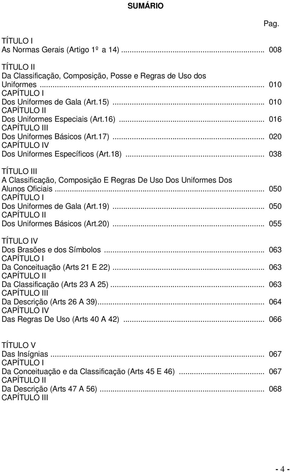 .. 038 TÍTULO III A Classificação, Composição E Regras De Uso Dos Uniformes Dos Alunos Oficiais... 050 CAPÍTULO I Dos Uniformes de Gala (Art.19)... 050 CAPÍTULO II Dos Uniformes Básicos (Art.20).