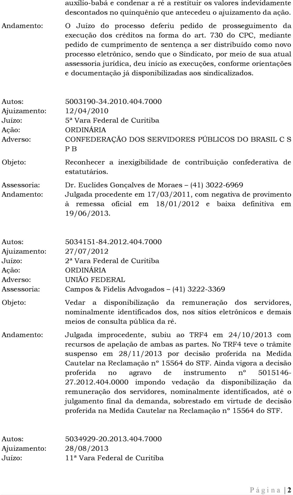 730 do CPC, mediante pedido de cumprimento de sentença a ser distribuído como novo processo eletrônico, sendo que o Sindicato, por meio de sua atual assessoria jurídica, deu início as execuções,