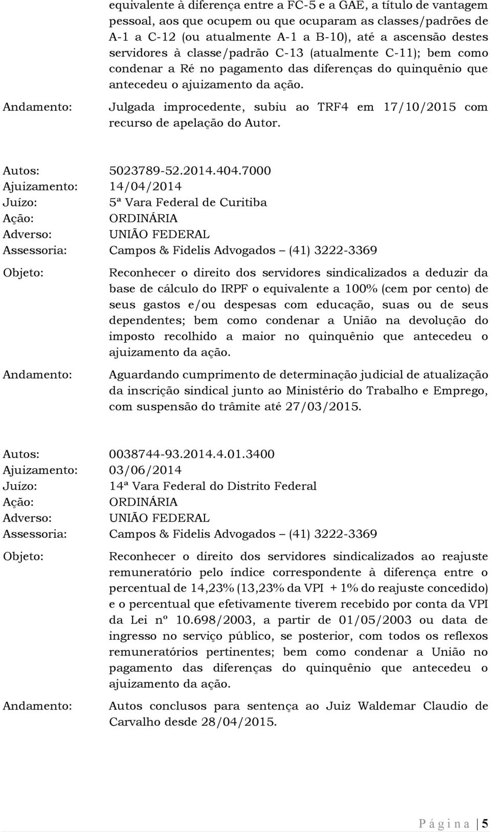 Julgada improcedente, subiu ao TRF4 em 17/10/2015 com recurso de apelação do Autor. Autos: 5023789-52.2014.404.