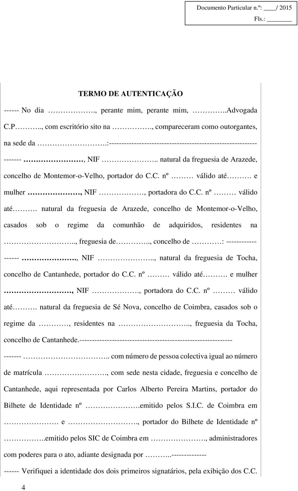 e mulher, NIF, portadora do C.C. nº válido até. natural da freguesia de Arazede, concelho de Montemor-o-Velho, casados sob o regime da comunhão de adquiridos, residentes na.., freguesia de.