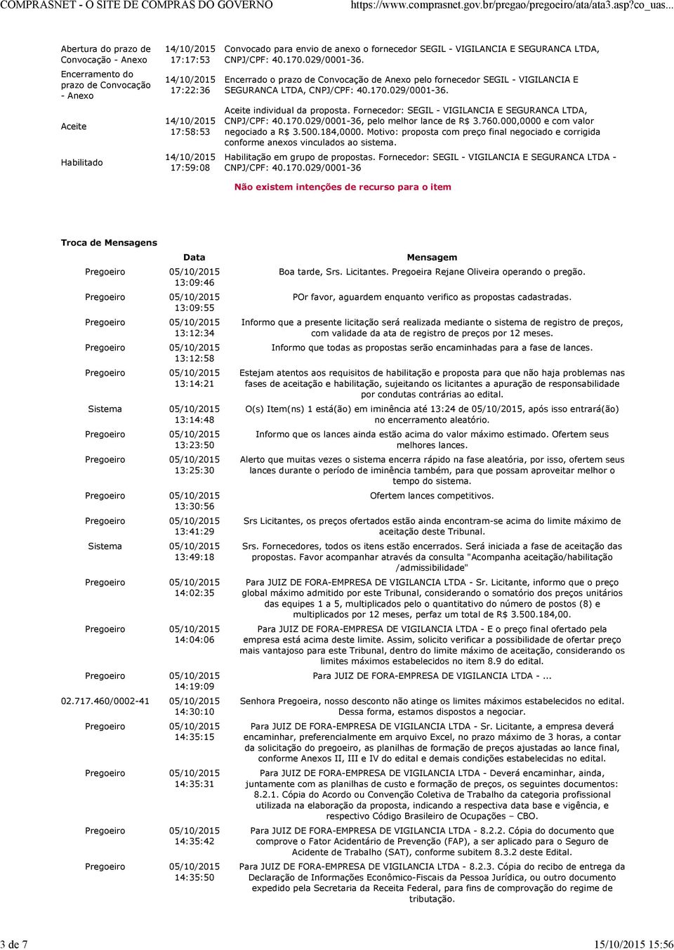 760.000,0000 e com valor negociado a R$ 3.500.184,0000. Motivo: proposta com preço final negociado e corrigida conforme anexos vinculados ao sistema. Habilitação em grupo de propostas.