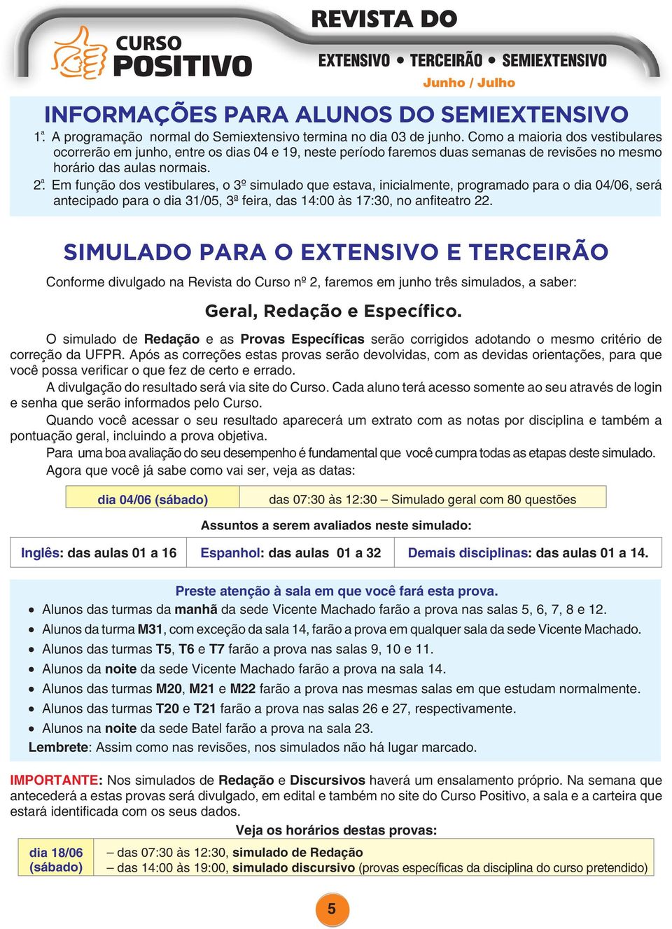 2 ạ Em função dos vestibulares, o 3º simulado que estava, inicialmente, programado para o dia 04/06, será antecipado para o dia 31/05, 3ª feira, das 14:00 às 17:30, no anfiteatro 22.