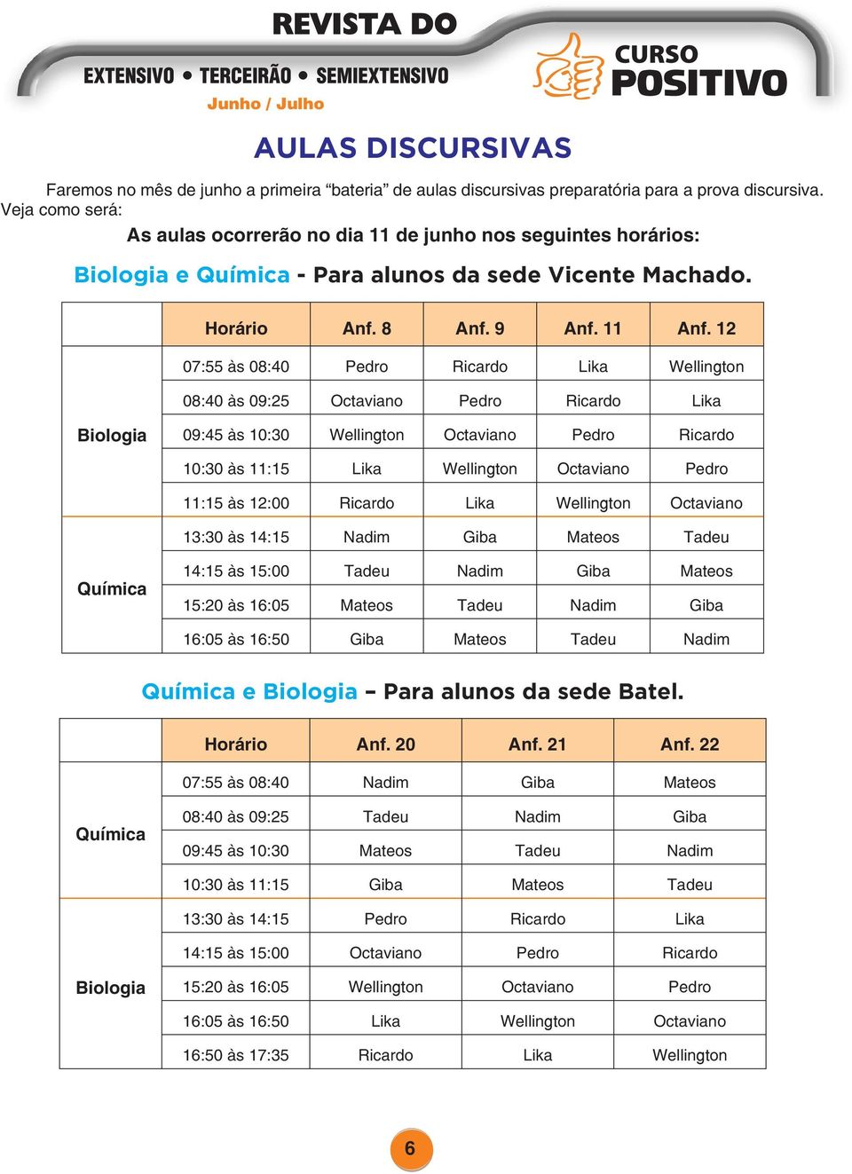 12 07:55 às 08:40 Pedro Ricardo Lika Wellington 08:40 às 09:25 Octaviano Pedro Ricardo Lika Biologia 09:45 às 10:30 Wellington Octaviano Pedro Ricardo 10:30 às 11:15 Lika Wellington Octaviano Pedro