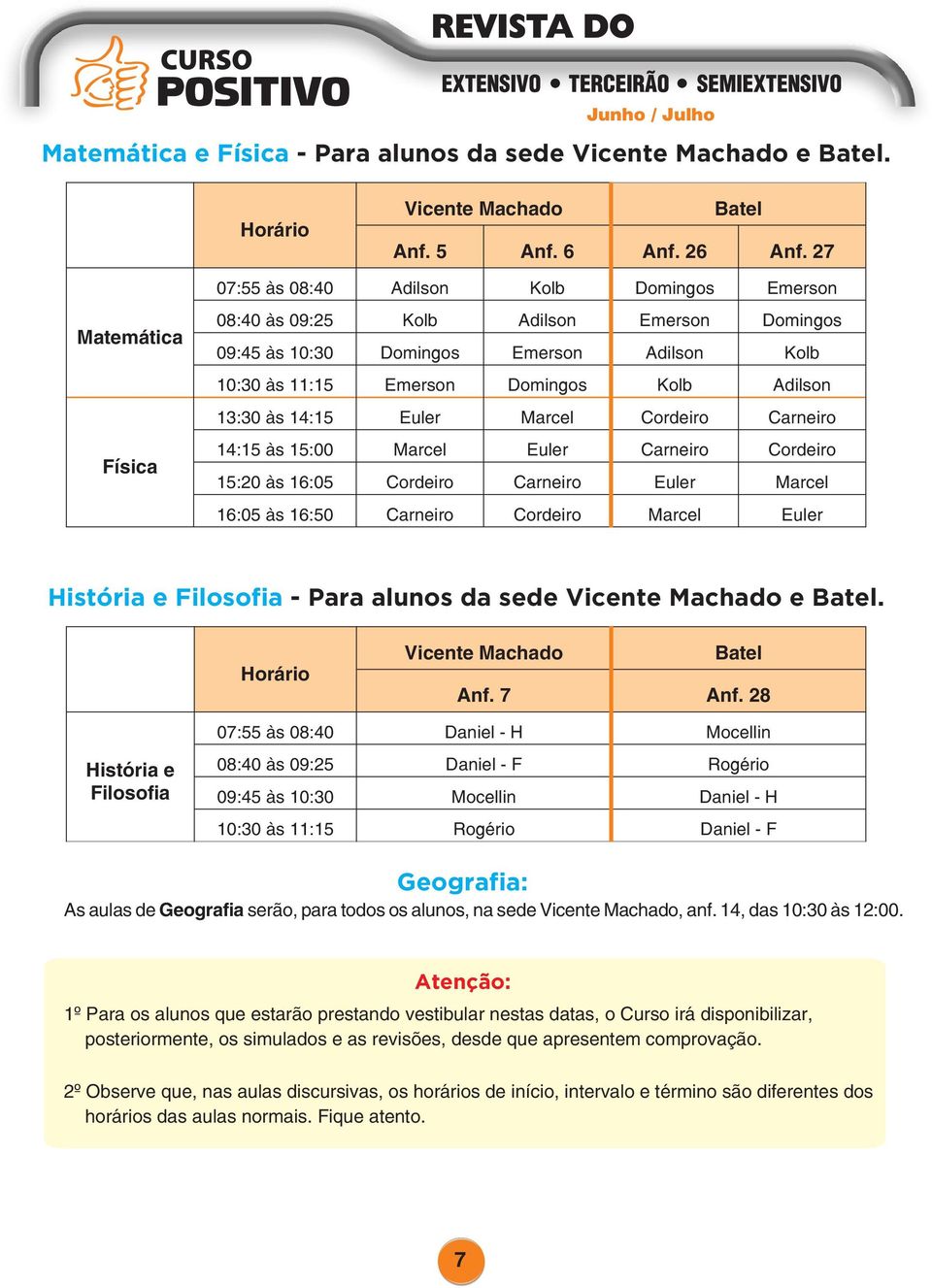 Adilson 13:30 às 14:15 Euler Marcel Cordeiro Carneiro 14:15 às 15:00 Marcel Euler Carneiro Cordeiro 15:20 às 16:05 Cordeiro Carneiro Euler Marcel 16:05 às 16:50 Carneiro Cordeiro Marcel Euler