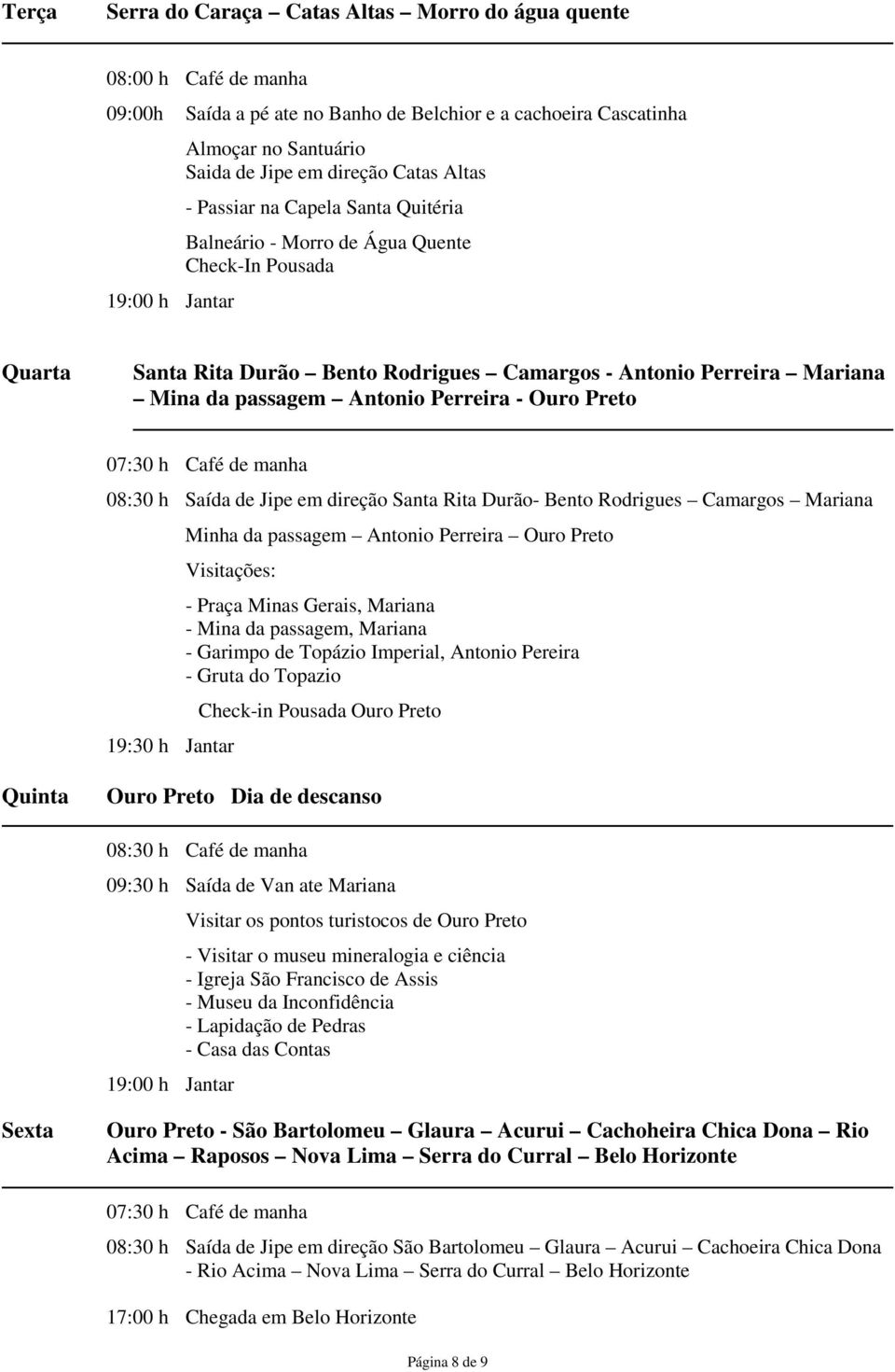 Antonio Perreira - Ouro Preto 07:30 h Café de manha 08:30 h Saída de Jipe em direção Santa Rita Durão- Bento Rodrigues Camargos Mariana Minha da passagem Antonio Perreira Ouro Preto Visitações: 19:30