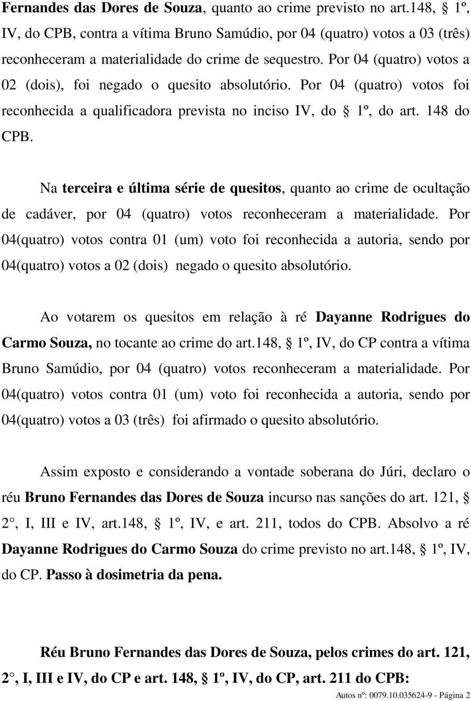 Na terceira e última série de quesitos, quanto ao crime de ocultação de cadáver, por 04 (quatro) votos reconheceram a materialidade.