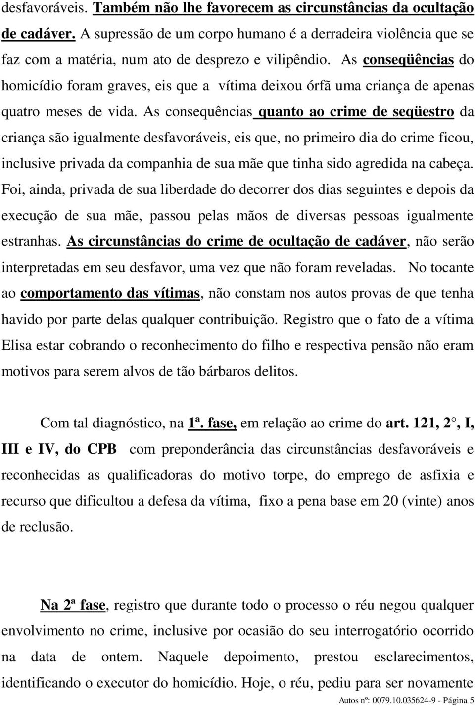 As consequências quanto ao crime de seqüestro da criança são igualmente desfavoráveis, eis que, no primeiro dia do crime ficou, inclusive privada da companhia de sua mãe que tinha sido agredida na